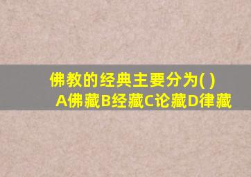 佛教的经典主要分为( )A佛藏B经藏C论藏D律藏